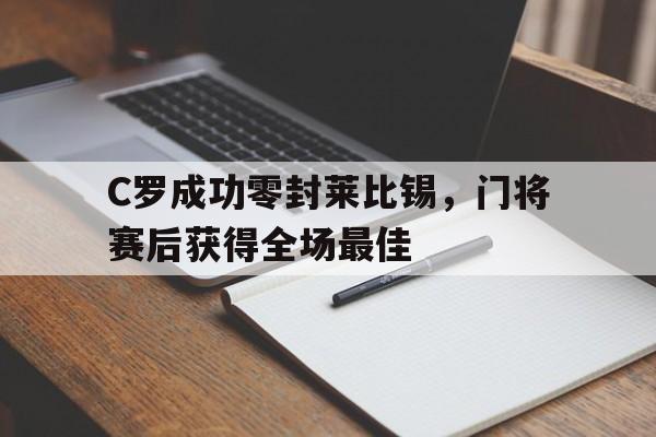 半岛体育下载-C罗成功零封莱比锡，门将赛后获得全场最佳c罗成功零封莱比锡,门将赛后获得全场最佳球员-半岛体育下载