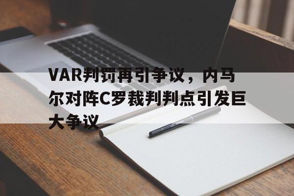 半岛体育-VAR判罚再引争议，内马尔对阵C罗裁判判点引发巨大争议-半岛体育