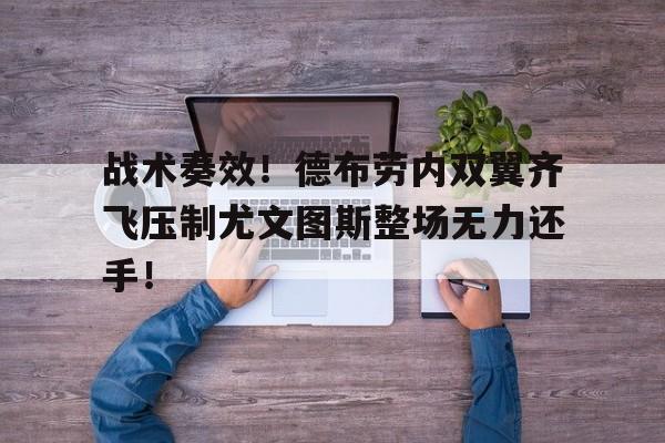 半岛体育-战术奏效！德布劳内双翼齐飞压制尤文图斯整场无力还手！-半岛体育